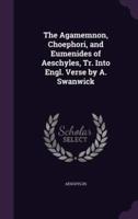 The Agamemnon, Choephori, and Eumenides of Aeschyles, Tr. Into Engl. Verse by A. Swanwick