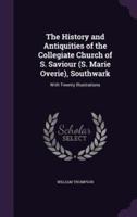 The History and Antiquities of the Collegiate Church of S. Saviour (S. Marie Overie), Southwark