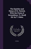 The Epistles and Hymn of St. Patrick, With the Poem of Secundinus, Tr. [And] Ed. By T. Olden