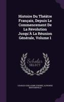 Histoire Du Théâtre Français, Depuis Le Commencement De La Révolution Jusqu'À La Réunion Générale, Volume 1