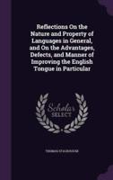 Reflections On the Nature and Property of Languages in General, and On the Advantages, Defects, and Manner of Improving the English Tongue in Particular