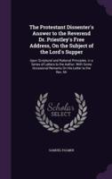 The Protestant Dissenter's Answer to the Reverend Dr. Priestley's Free Address, On the Subject of the Lord's Supper