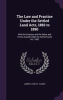 The Law and Practice Under the Settled Land Acts, 1882 to 1890