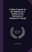 A Short Treatise On the Sabbath, by a Student of the University of Glasgow [P. Young]