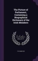 The Picture of Parliament, Containing a Biographical Dictionary of the Irish Members