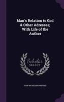 Man's Relation to God & Other Adresses; With Life of the Author