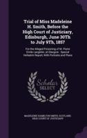 Trial of Miss Madeleine H. Smith, Before the High Court of Justiciary, Edinburgh, June 30Th to July 9Th, 1857