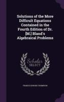 Solutions of the More Difficult Equations Contained in the Fourth Edition of Dr. [M.] Bland's Algebraical Problems