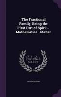 The Fractional Family, Being the First Part of Spirit--Mathematics--Matter