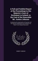 A Full and Faithful Report of the Proceedings in His Majesty's Court of Exchequer in Ireland, in the Case of the Honorable Mr. Justice Johnson