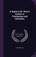 A Reply to Dr. Ware's Letters to Trinitarians and Calvinists.