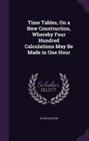 Time Tables, On a New Construction, Whereby Four Hundred Calculations May Be Made in One Hour