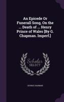 An Epicede Or Funerall Song, On the ... Death of ... Henry Prince of Wales [By G. Chapman. Imperf.]