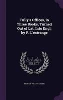 Tully's Offices, in Three Books, Turned Out of Lat. Into Engl. By R. L'estrange