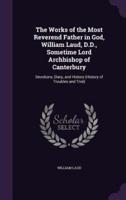 The Works of the Most Reverend Father in God, William Laud, D.D., Sometime Lord Archbishop of Canterbury