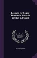 Lessons for Young Persons in Humble Life [By E. Frank]