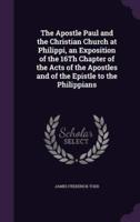 The Apostle Paul and the Christian Church at Philippi, an Exposition of the 16Th Chapter of the Acts of the Apostles and of the Epistle to the Philippians