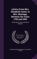 Letters From Mrs. Elizabeth Carter, to Mrs. Montagu, Between the Years 1755 and 1800