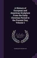 A History of European and American Sculpture From the Early Christian Period to the Present Day, Volume 1