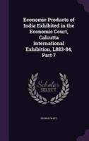 Economic Products of India Exhibited in the Economic Court, Calcutta International Exhibition, L883-84, Part 7