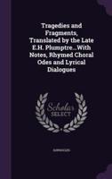 Tragedies and Fragments, Translated by the Late E.H. Plumptre...With Notes, Rhymed Choral Odes and Lyrical Dialogues