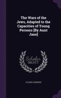 The Wars of the Jews, Adapted to the Capacities of Young Persons [By Aunt Jane]