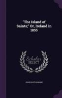 "The Island of Saints;" Or, Ireland in 1855