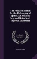 The Phantom World; Or, the Philosophy of Spirits, Ed. With an Intr. And Notes [And Tr.] by H. Christmas