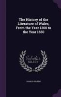 The History of the Literature of Wales, From the Year 1300 to the Year 1650