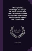 The Captivity, Sufferings, and Escape of James Scurry, Who Was Detained a Prisoner During Ten Years, in the Dominions of Hyder Ali and Tippoo Saib