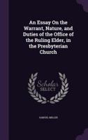 An Essay On the Warrant, Nature, and Duties of the Office of the Ruling Elder, in the Presbyterian Church