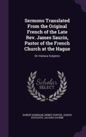 Sermons Translated From the Original French of the Late Rev. James Saurin, Pastor of the French Church at the Hague