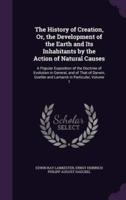 The History of Creation, Or, the Development of the Earth and Its Inhabitants by the Action of Natural Causes