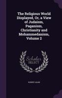 The Religious World Displayed, Or, a View of Judaism, Paganism, Christianity and Mohammedanism, Volume 2