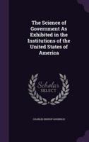 The Science of Government As Exhibited in the Institutions of the United States of America