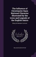 The Influence of Christianity Upon National Character Illustrated by the Lives and Legends of the English Saints