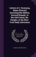 Letters of J. Downing, Major [Pseud.] Downingville Militia, Second Brigade, to His Old Friend, Mr. Dwight, of the New-York Daily Advertiser