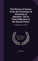 The History of Greece, From the Accession of Alexander of Macedon, Till Its Final Subjection to the Roman Power