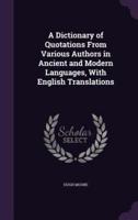 A Dictionary of Quotations From Various Authors in Ancient and Modern Languages, With English Translations