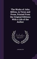 The Works of John Milton, in Verse and Prose, Printed From the Original Editions With a Life of the Author