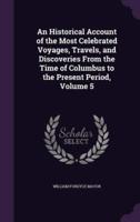 An Historical Account of the Most Celebrated Voyages, Travels, and Discoveries From the Time of Columbus to the Present Period, Volume 5