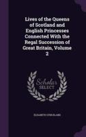 Lives of the Queens of Scotland and English Princesses Connected With the Regal Succession of Great Britain, Volume 2