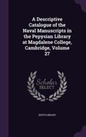 A Descriptive Catalogue of the Naval Manuscripts in the Pepysian Library at Magdalene College, Cambridge, Volume 27