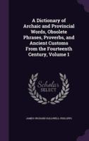 A Dictionary of Archaic and Provincial Words, Obsolete Phrases, Proverbs, and Ancient Customs From the Fourteenth Century, Volume 1
