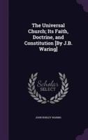 The Universal Church; Its Faith, Doctrine, and Constitution [By J.B. Waring]