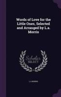 Words of Love for the Little Ones, Selected and Arranged by L.a. Morris