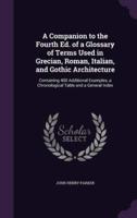 A Companion to the Fourth Ed. Of a Glossary of Terms Used in Grecian, Roman, Italian, and Gothic Architecture