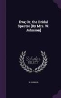 Eva; Or, the Bridal Spectre [By Mrs. W. Johnson]