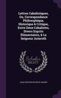 Lettres Cabalistiques, Ou, Correspondance Philosophique, Historique & Critique, Entre Deux Cabalistes, Divers Esprits Élémentaires, & Le Seigneur Astaroth