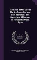 Memoirs of the Life of Mr. Ambrose Barnes, Late Merchant and Sometime Alderman of Newcastle Upon Tyne